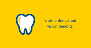 Routine dental and vision benefits